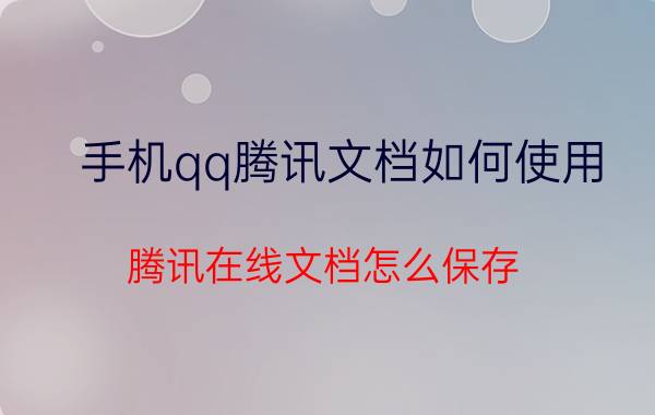 手机qq腾讯文档如何使用 腾讯在线文档怎么保存？